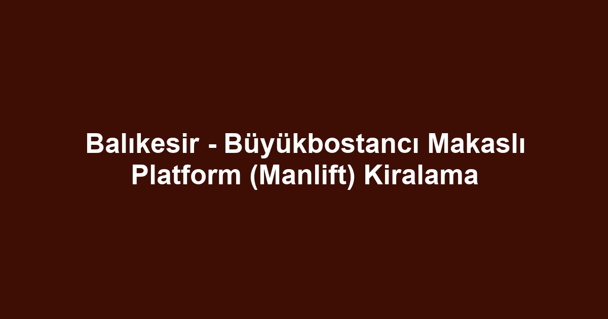 Balıkesir - Büyükbostancı Makaslı Platform (Manlift) Kiralama