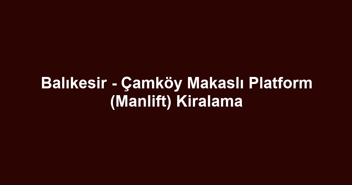 Balıkesir - Çamköy Makaslı Platform (Manlift) Kiralama
