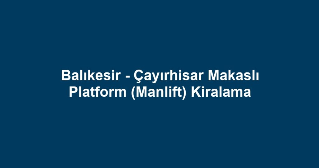 Balıkesir - Çayırhisar Makaslı Platform (Manlift) Kiralama
