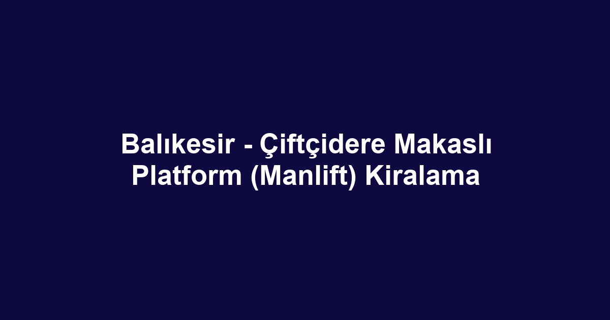 Balıkesir - Çiftçidere Makaslı Platform (Manlift) Kiralama