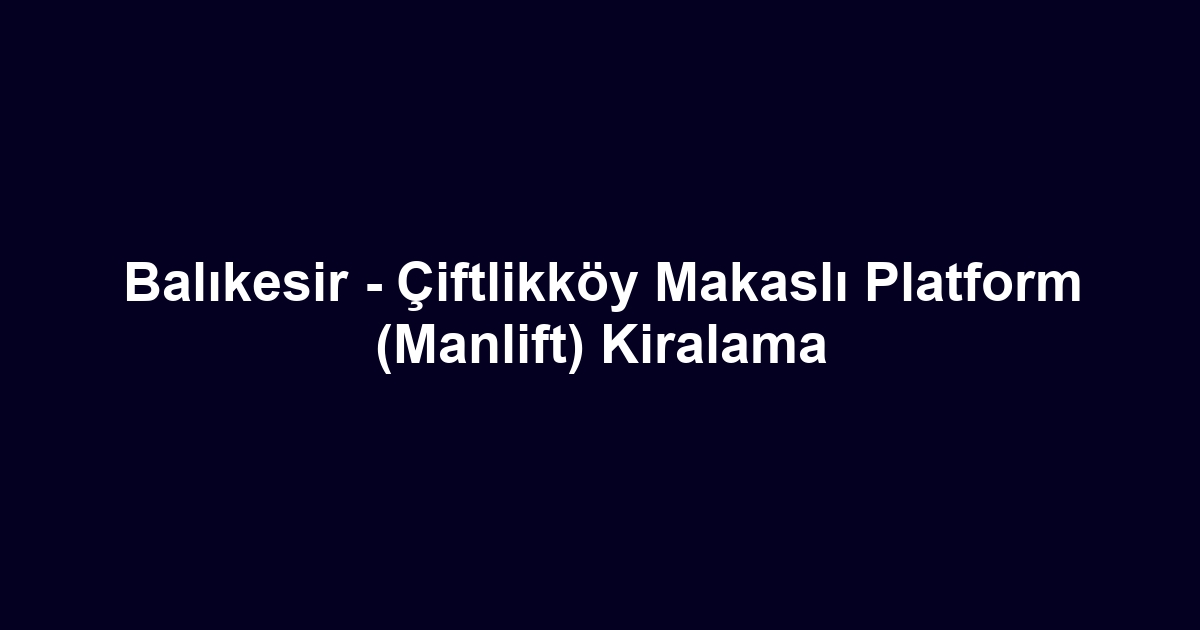 Balıkesir - Çiftlikköy Makaslı Platform (Manlift) Kiralama