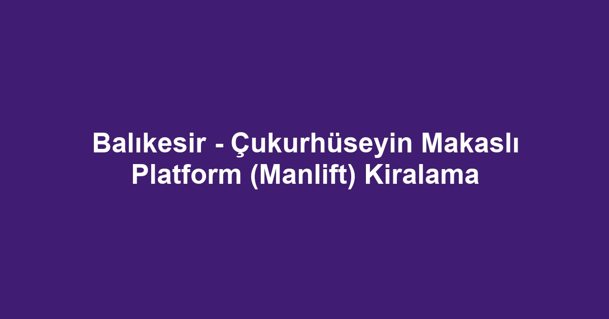 Balıkesir - Çukurhüseyin Makaslı Platform (Manlift) Kiralama