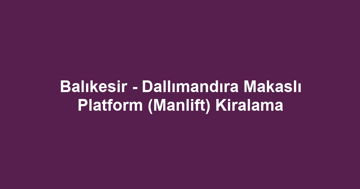 Balıkesir - Dallımandıra Makaslı Platform (Manlift) Kiralama