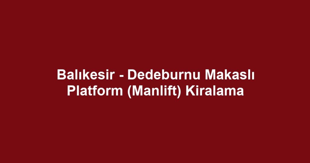 Balıkesir - Dedeburnu Makaslı Platform (Manlift) Kiralama