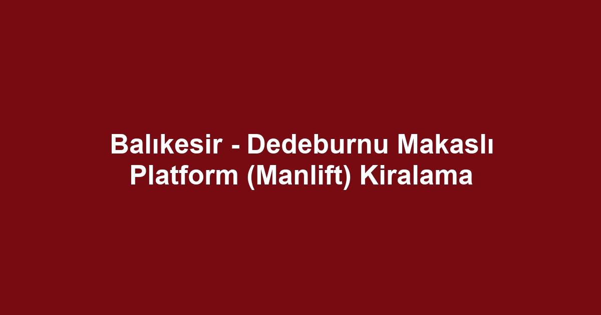 Balıkesir - Dedeburnu Makaslı Platform (Manlift) Kiralama