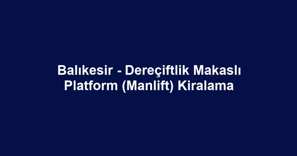 Balıkesir - Dereçiftlik Makaslı Platform (Manlift) Kiralama
