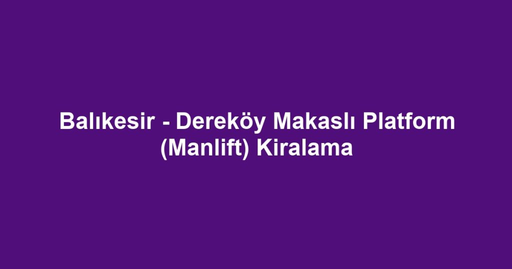 Balıkesir - Dereköy Makaslı Platform (Manlift) Kiralama
