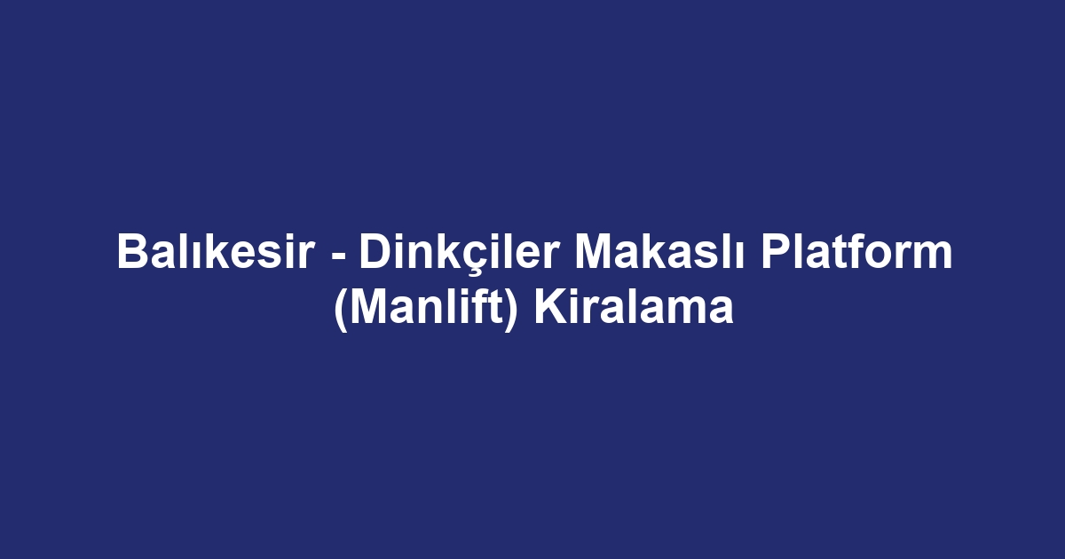 Balıkesir - Dinkçiler Makaslı Platform (Manlift) Kiralama