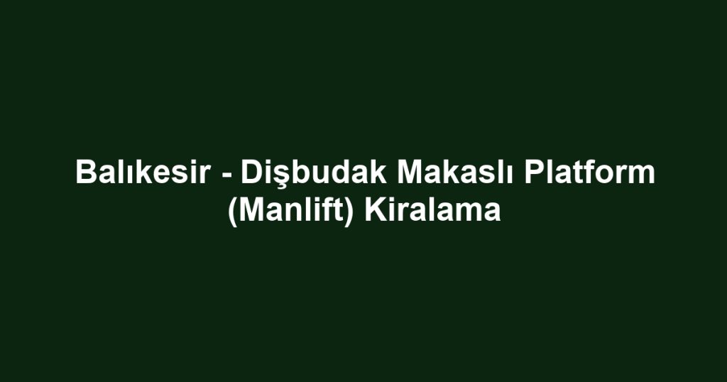 Balıkesir - Dişbudak Makaslı Platform (Manlift) Kiralama