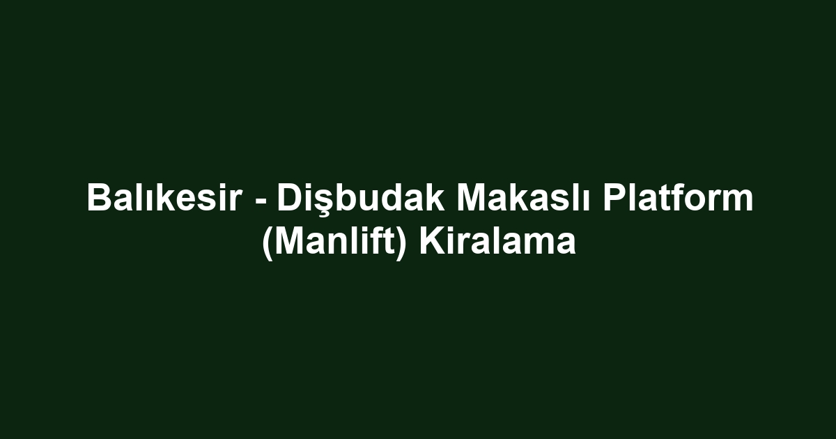 Balıkesir - Dişbudak Makaslı Platform (Manlift) Kiralama