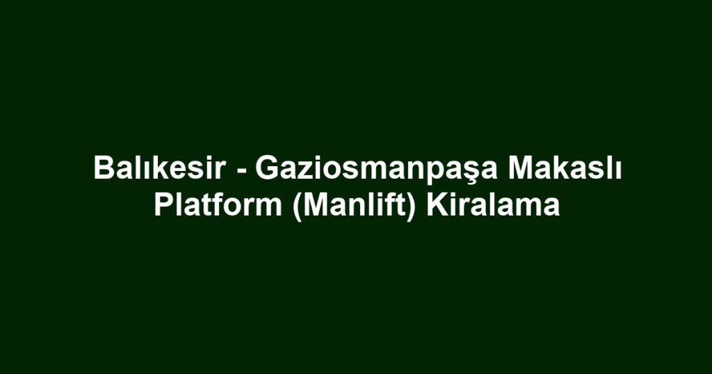 Balıkesir - Gaziosmanpaşa Makaslı Platform (Manlift) Kiralama