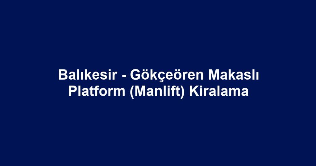 Balıkesir - Gökçeören Makaslı Platform (Manlift) Kiralama