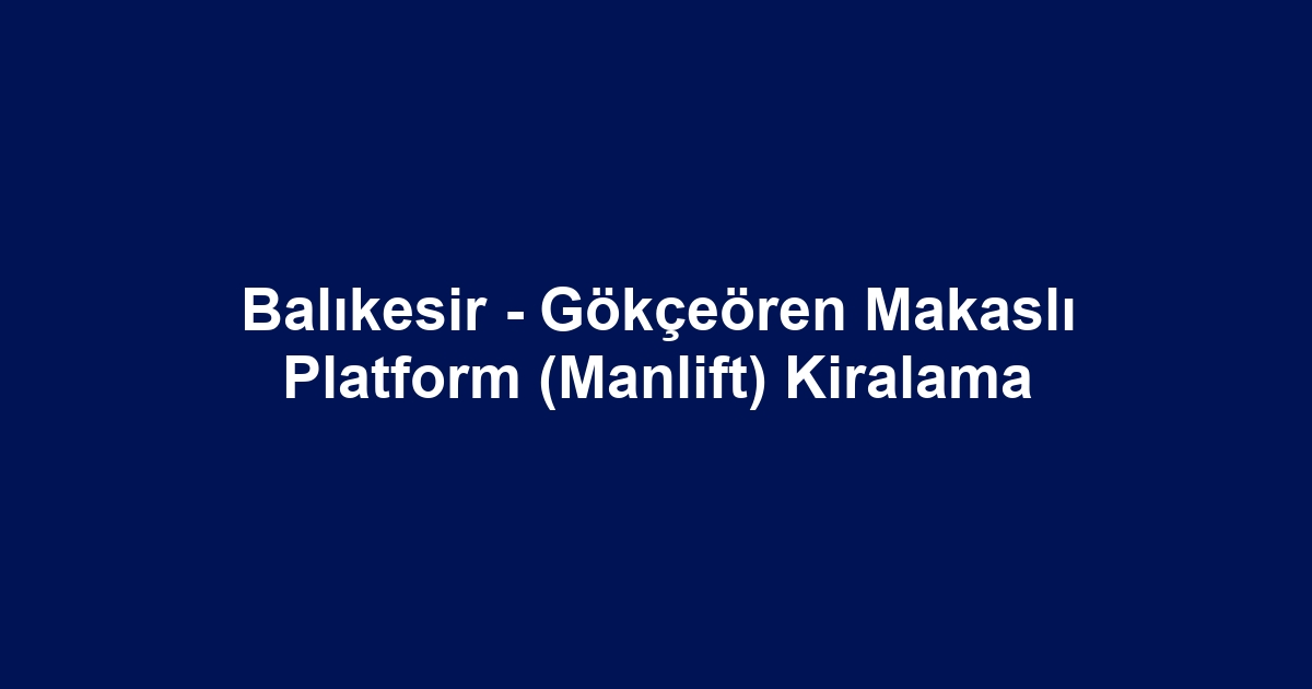 Balıkesir - Gökçeören Makaslı Platform (Manlift) Kiralama
