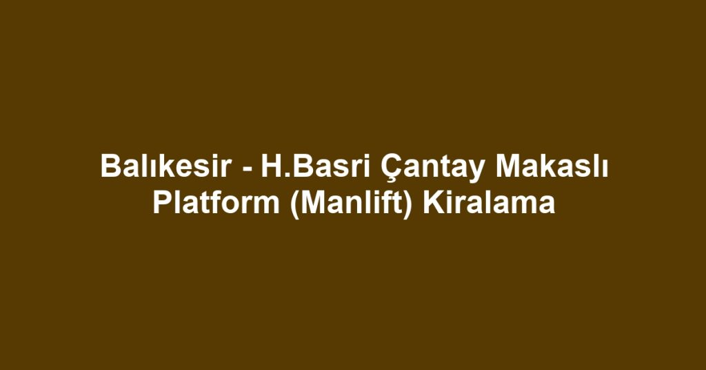 Balıkesir - H.Basri Çantay Makaslı Platform (Manlift) Kiralama