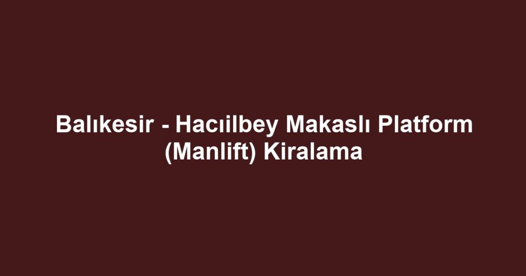 Balıkesir - Hacıilbey Makaslı Platform (Manlift) Kiralama