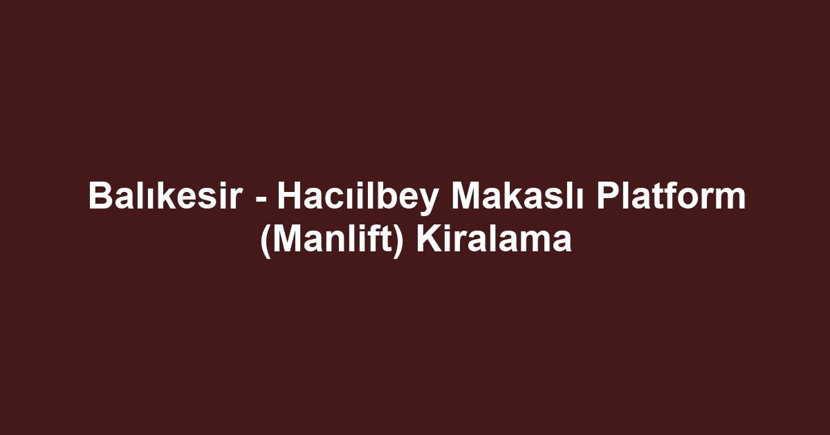Balıkesir - Hacıilbey Makaslı Platform (Manlift) Kiralama