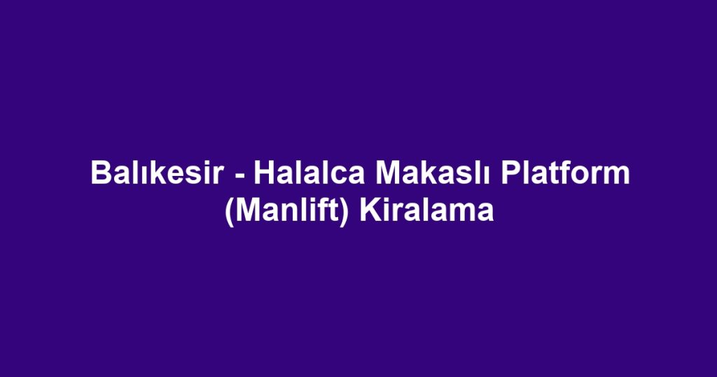 Balıkesir - Halalca Makaslı Platform (Manlift) Kiralama