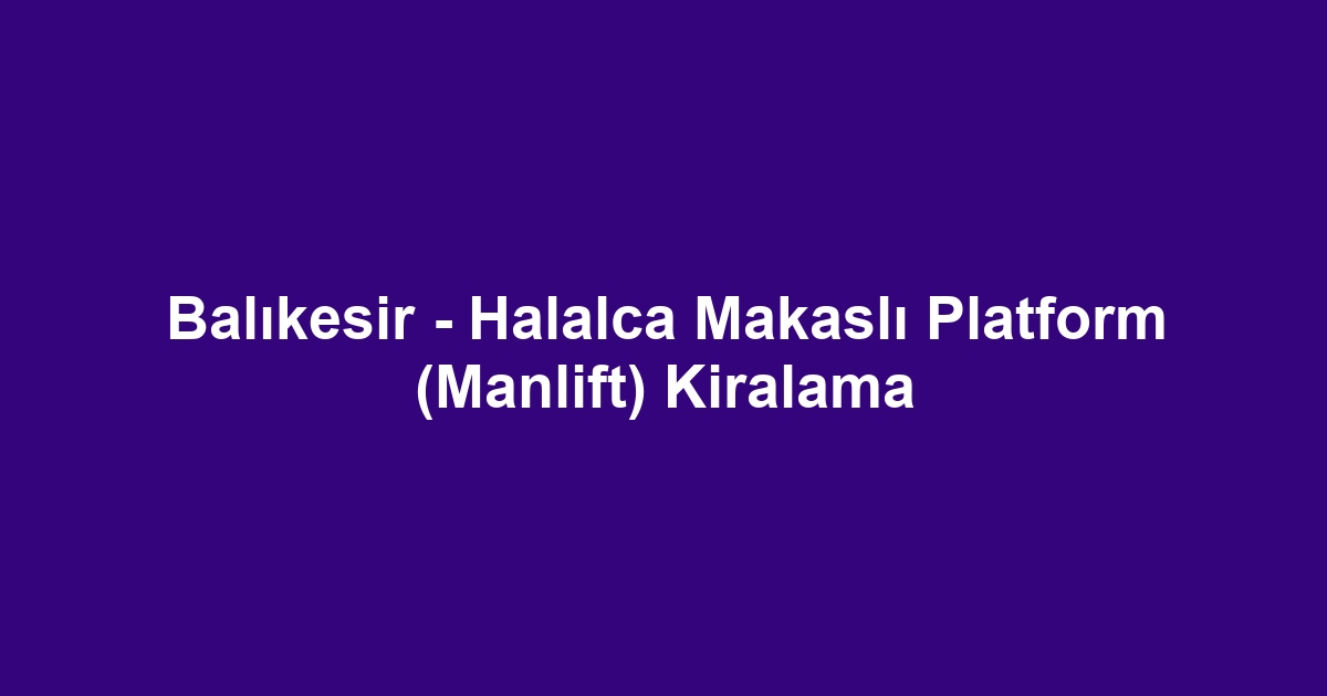Balıkesir - Halalca Makaslı Platform (Manlift) Kiralama