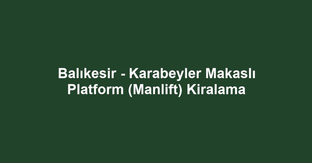 Balıkesir - Karabeyler Makaslı Platform (Manlift) Kiralama