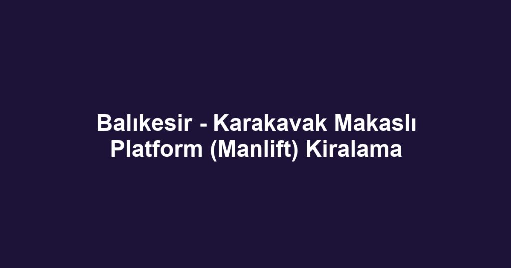 Balıkesir - Karakavak Makaslı Platform (Manlift) Kiralama