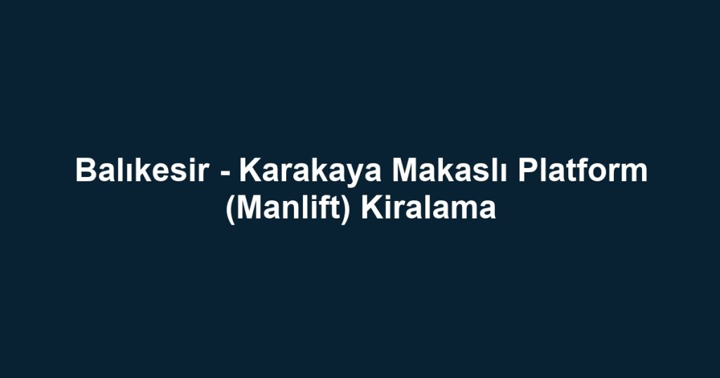 Balıkesir - Karakaya Makaslı Platform (Manlift) Kiralama