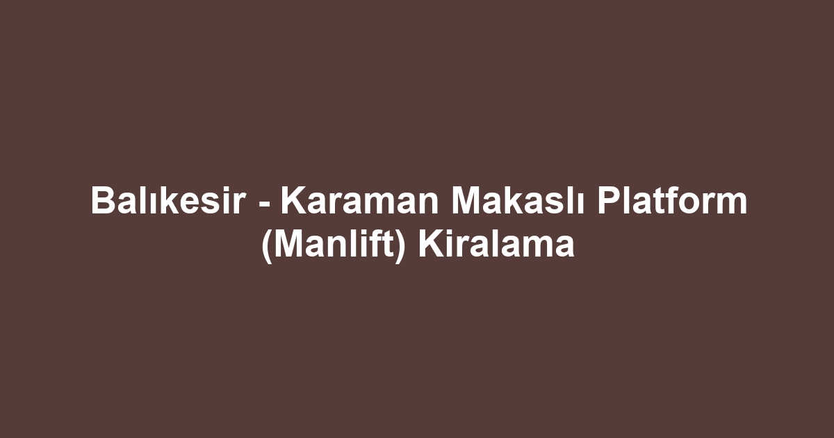 Balıkesir - Karaman Makaslı Platform (Manlift) Kiralama