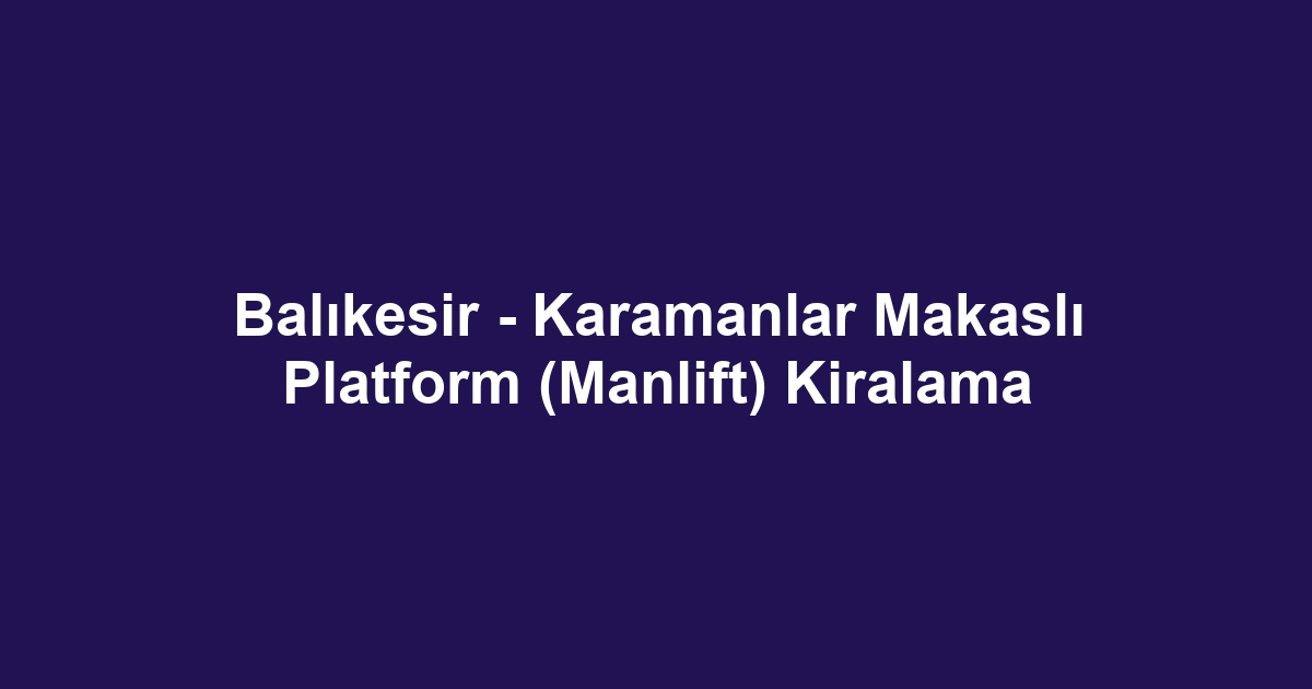 Balıkesir - Karamanlar Makaslı Platform (Manlift) Kiralama