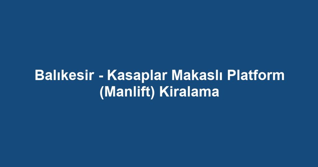Balıkesir - Kasaplar Makaslı Platform (Manlift) Kiralama