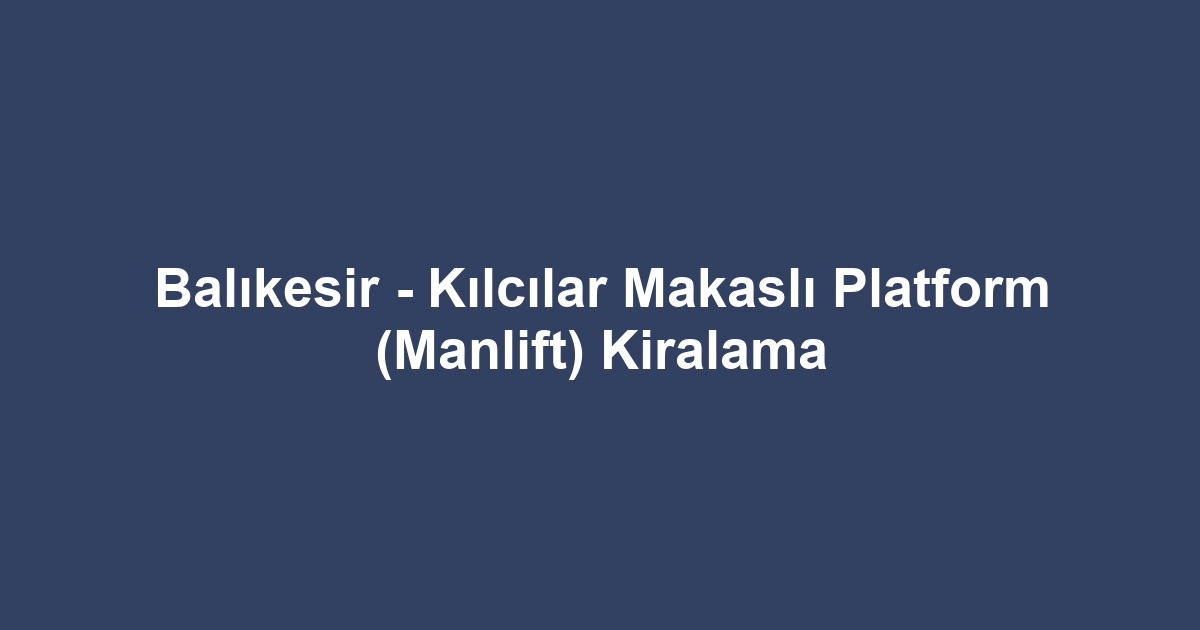 Balıkesir - Kılcılar Makaslı Platform (Manlift) Kiralama