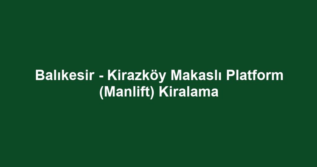 Balıkesir - Kirazköy Makaslı Platform (Manlift) Kiralama