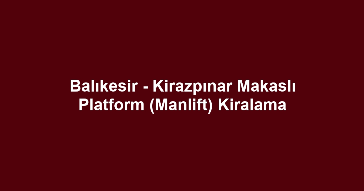 Balıkesir - Kirazpınar Makaslı Platform (Manlift) Kiralama