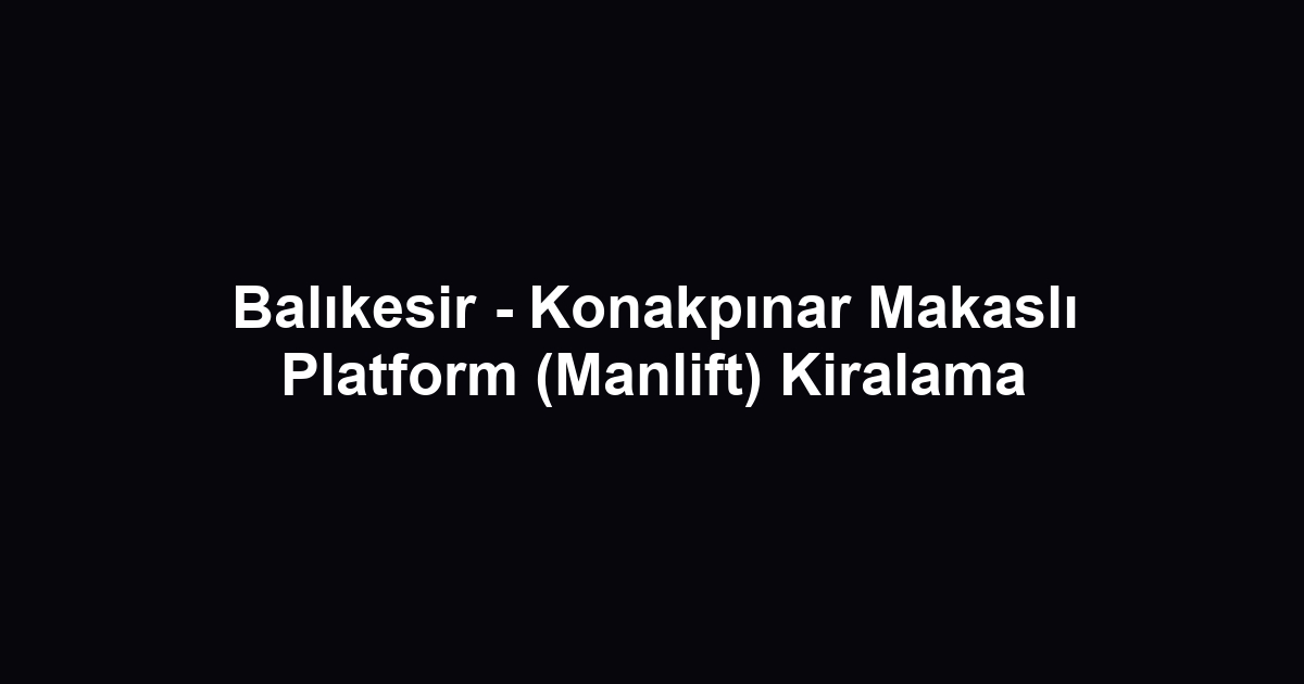 Balıkesir - Konakpınar Makaslı Platform (Manlift) Kiralama