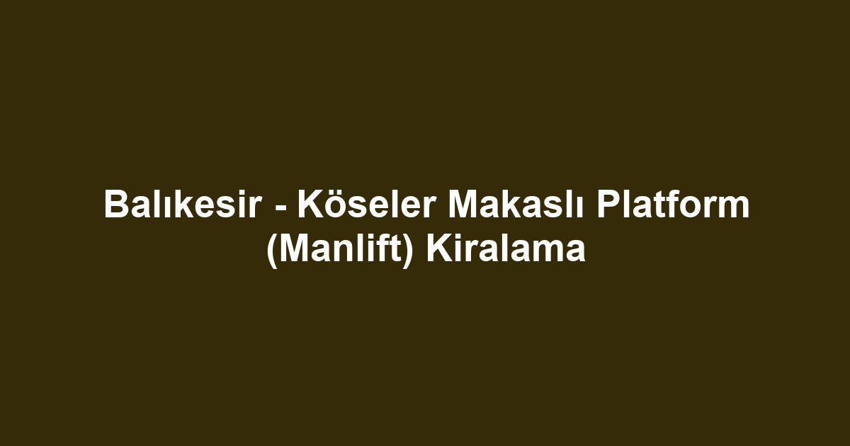 Balıkesir - Köseler Makaslı Platform (Manlift) Kiralama