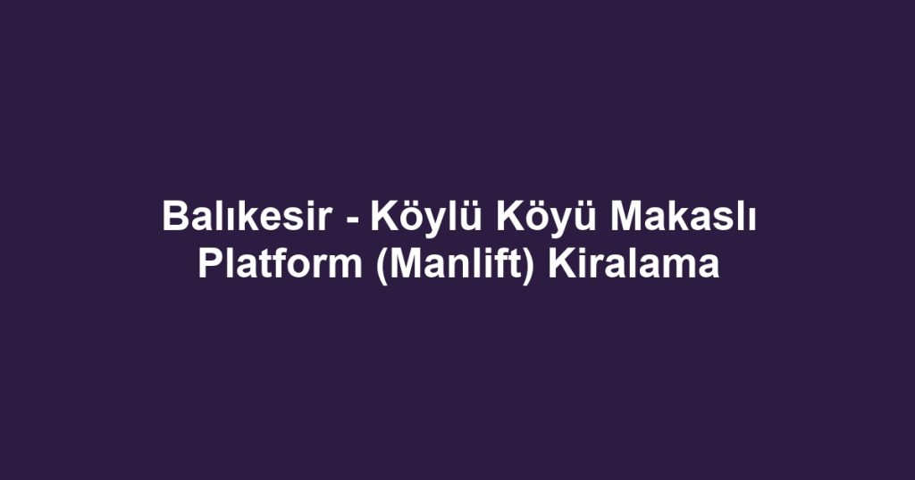 Balıkesir - Köylü Köyü Makaslı Platform (Manlift) Kiralama