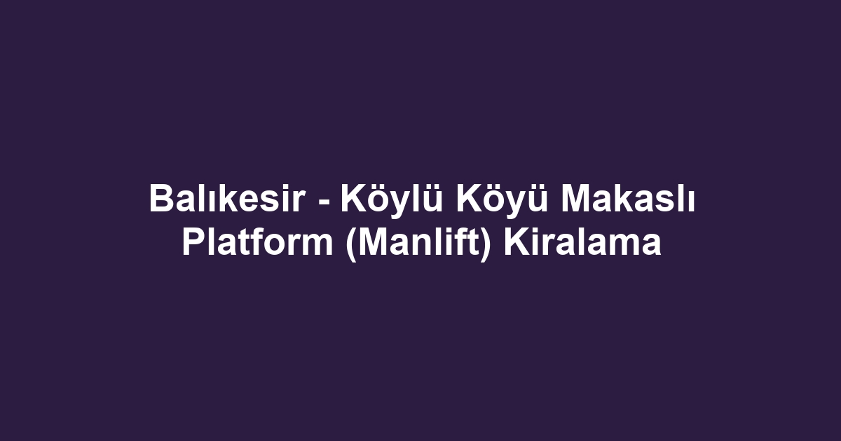 Balıkesir - Köylü Köyü Makaslı Platform (Manlift) Kiralama