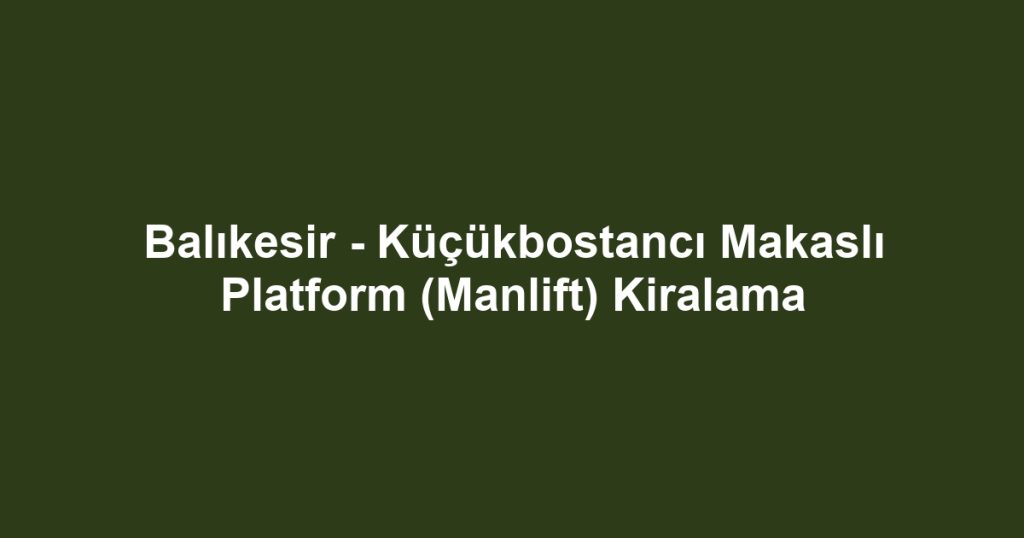 Balıkesir - Küçükbostancı Makaslı Platform (Manlift) Kiralama