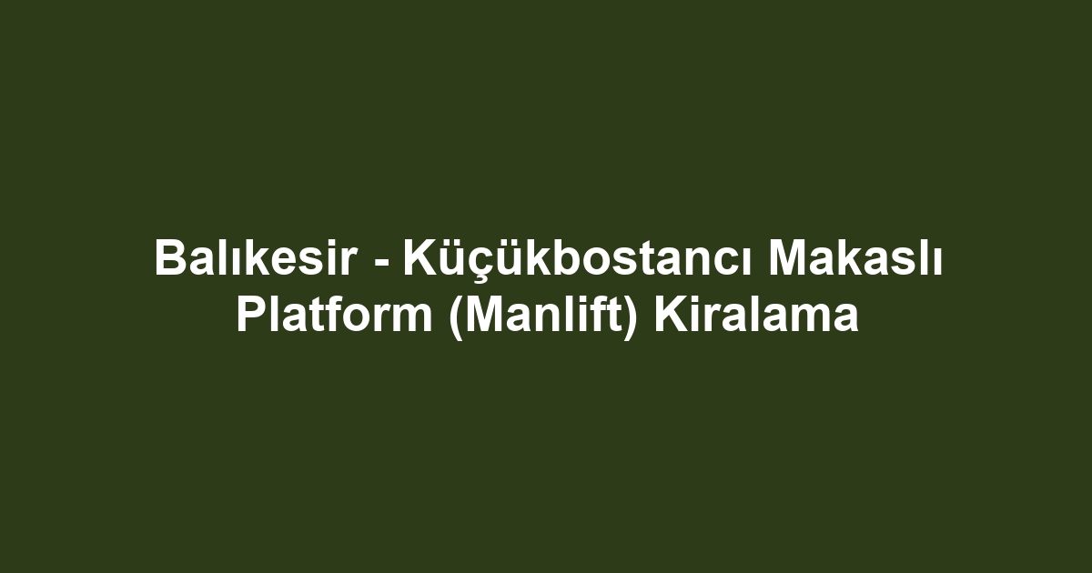 Balıkesir - Küçükbostancı Makaslı Platform (Manlift) Kiralama