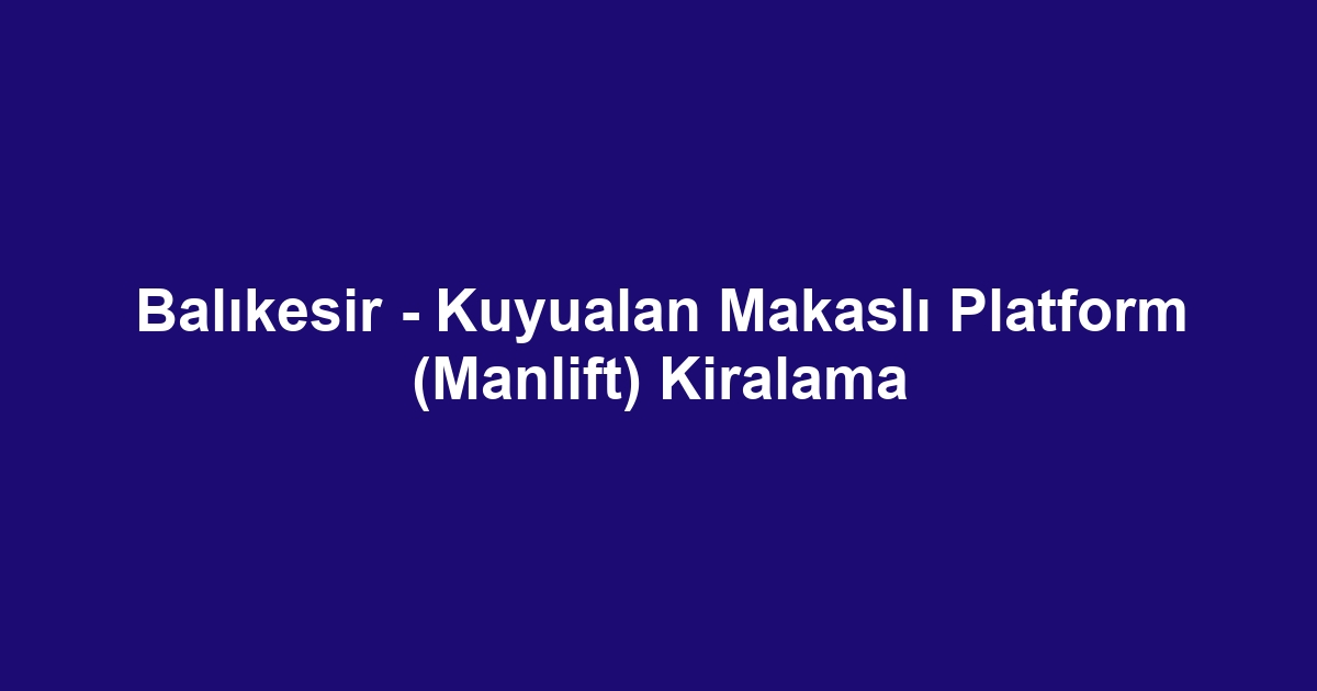 Balıkesir - Kuyualan Makaslı Platform (Manlift) Kiralama
