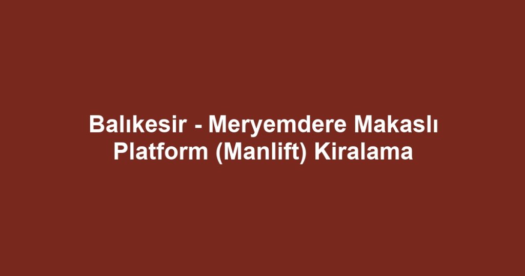 Balıkesir - Meryemdere Makaslı Platform (Manlift) Kiralama