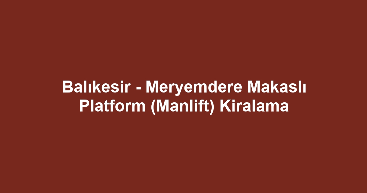 Balıkesir - Meryemdere Makaslı Platform (Manlift) Kiralama