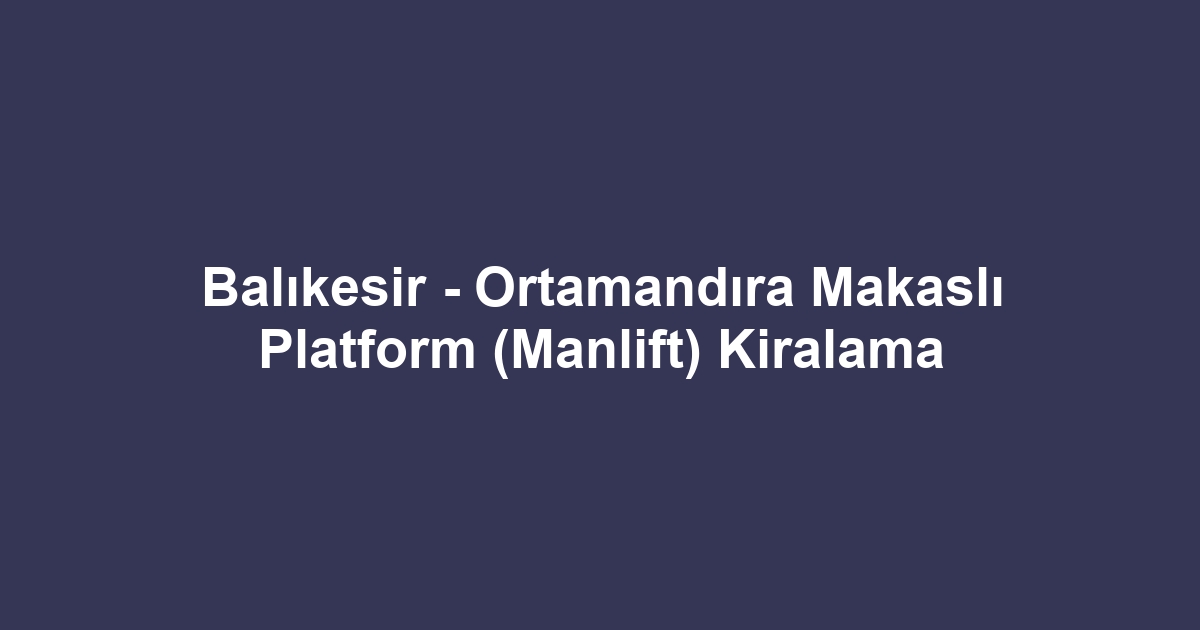 Balıkesir - Ortamandıra Makaslı Platform (Manlift) Kiralama