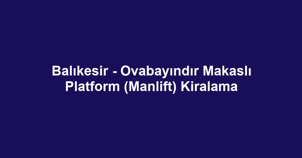Balıkesir - Ovabayındır Makaslı Platform (Manlift) Kiralama
