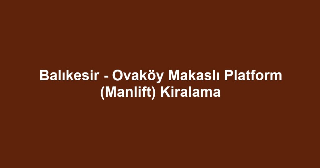 Balıkesir - Ovaköy Makaslı Platform (Manlift) Kiralama