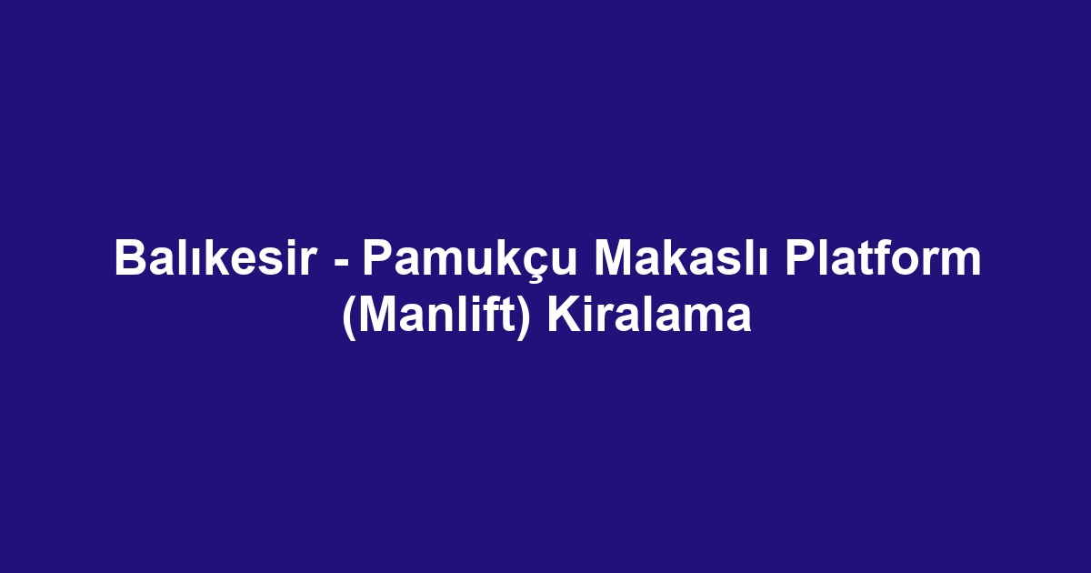Balıkesir - Pamukçu Makaslı Platform (Manlift) Kiralama