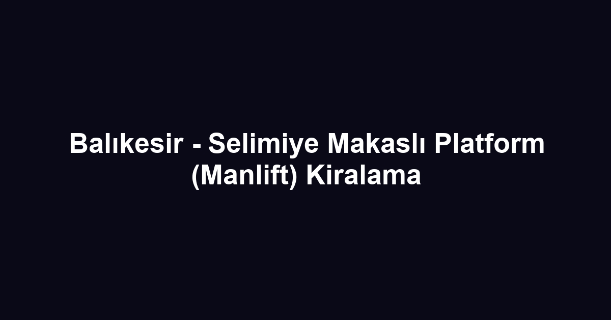 Balıkesir - Selimiye Makaslı Platform (Manlift) Kiralama