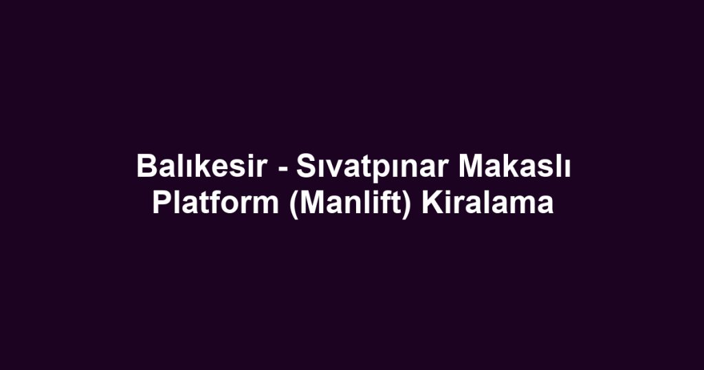 Balıkesir - Sıvatpınar Makaslı Platform (Manlift) Kiralama