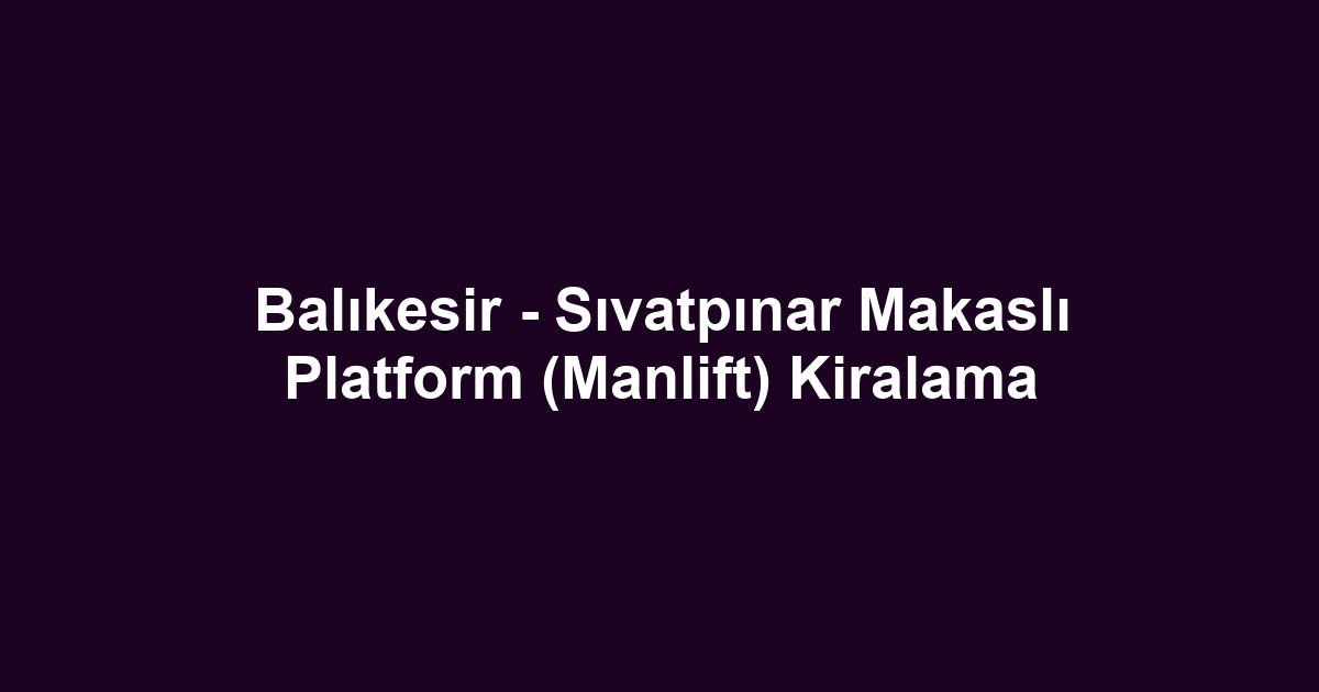 Balıkesir - Sıvatpınar Makaslı Platform (Manlift) Kiralama