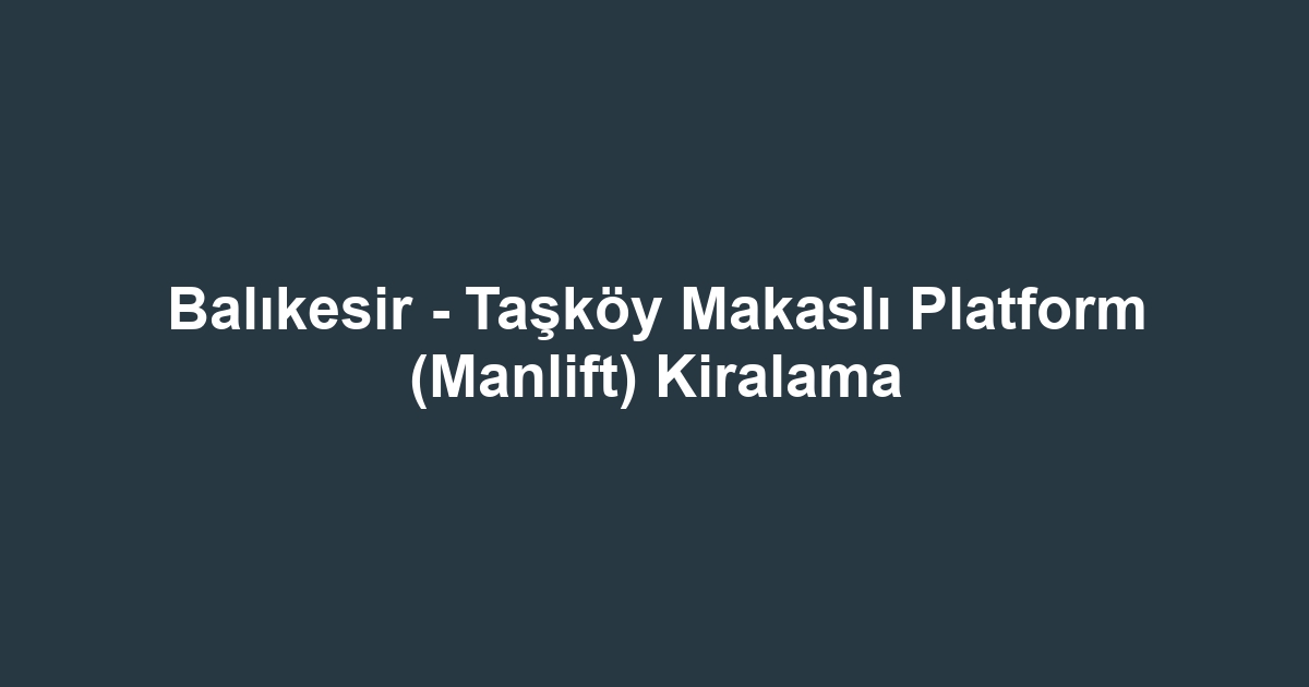 Balıkesir - Taşköy Makaslı Platform (Manlift) Kiralama