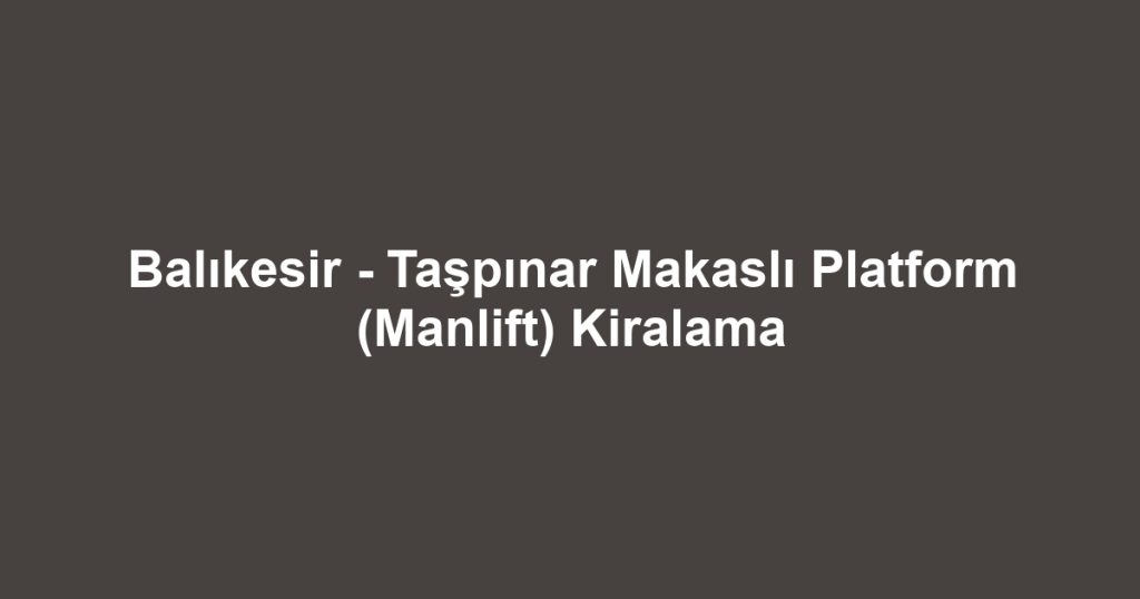Balıkesir - Taşpınar Makaslı Platform (Manlift) Kiralama