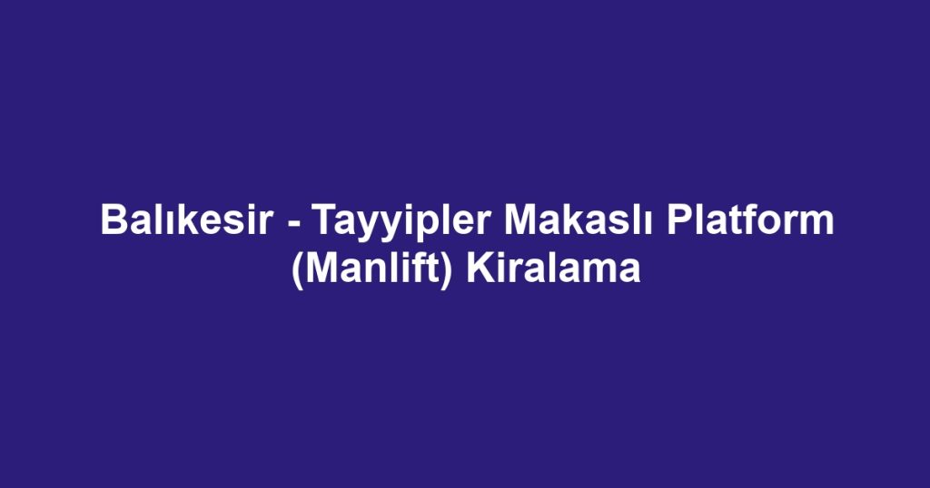 Balıkesir - Tayyipler Makaslı Platform (Manlift) Kiralama